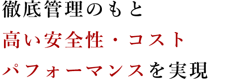 徹底管理のもと高い安全性・コストパフォーマンスを実現