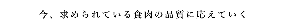 今、求められている食肉の品質に応えていく