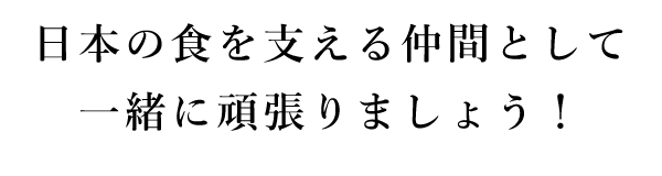 日本の食を支える仲間として一緒に頑張りましょう！